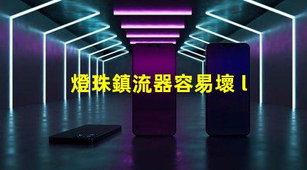 燈珠鎮流器容易壞 led燈珠容易壞的原因